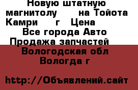 Новую штатную магнитолу 6.1“ на Тойота Камри 2012г › Цена ­ 6 000 - Все города Авто » Продажа запчастей   . Вологодская обл.,Вологда г.